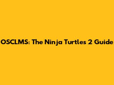 OSCLMS: The Ninja Turtles 2 Guide