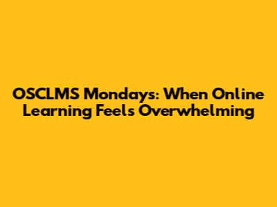 OSCLMS Mondays: When Online Learning Feels Overwhelming