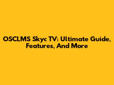 OSCLMS Skyc TV: Ultimate Guide, Features, And More