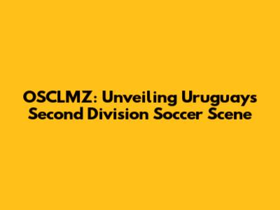 OSCLMZ: Unveiling Uruguay's Second Division Soccer Scene