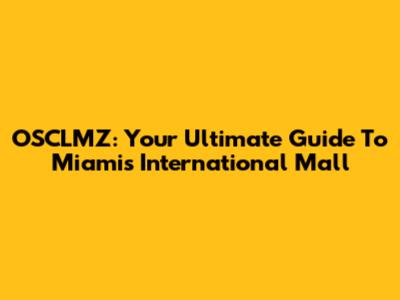 OSCLMZ: Your Ultimate Guide To Miami's International Mall
