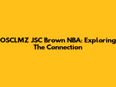 OSCLMZ JSC Brown NBA: Exploring The Connection