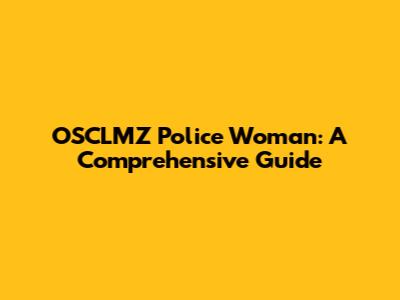 OSCLMZ Police Woman: A Comprehensive Guide
