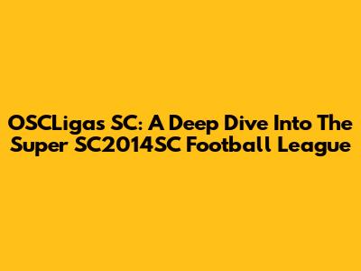 OSCLigas SC: A Deep Dive Into The Super SC2014SC Football League