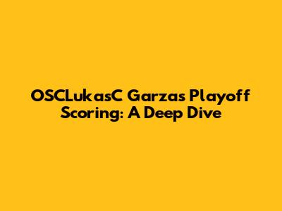 OSCLukasC Garza's Playoff Scoring: A Deep Dive