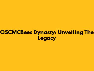 OSCMCBees Dynasty: Unveiling The Legacy
