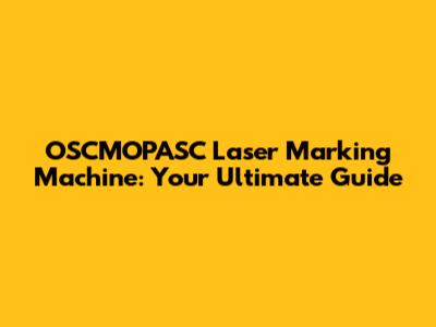OSCMOPASC Laser Marking Machine: Your Ultimate Guide