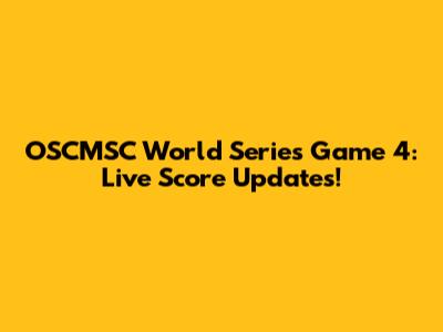 OSCMSC World Series Game 4: Live Score Updates!
