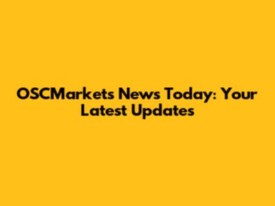 OSCMarkets News Today: Your Latest Updates