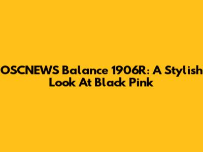 OSCNEWS Balance 1906R: A Stylish Look At Black Pink