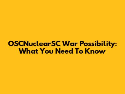 OSCNuclearSC War Possibility: What You Need To Know