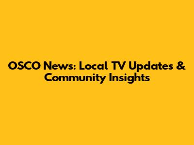 OSCO News: Local TV Updates & Community Insights