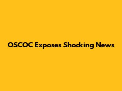 OSCOC Exposes Shocking News