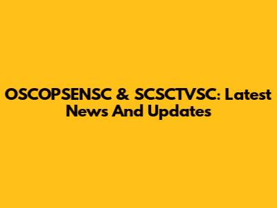 OSCOPSENSC & SCSCTVSC: Latest News And Updates