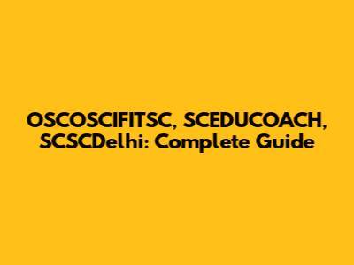 OSCOSCIFITSC, SCEDUCOACH, SCSCDelhi: Complete Guide