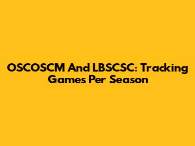 OSCOSCM And LBSCSC: Tracking Games Per Season