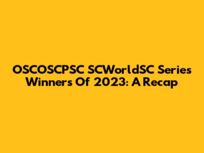 OSCOSCPSC SCWorldSC Series Winners Of 2023: A Recap