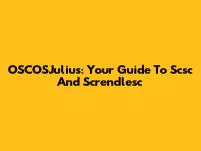 OSCOSJulius: Your Guide To Scsc And Screndlesc