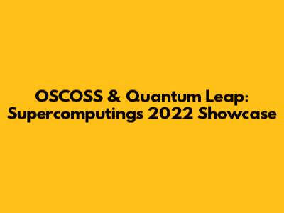 OSCOSS & Quantum Leap: Supercomputing's 2022 Showcase