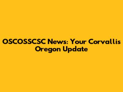 OSCOSSCSC News: Your Corvallis Oregon Update