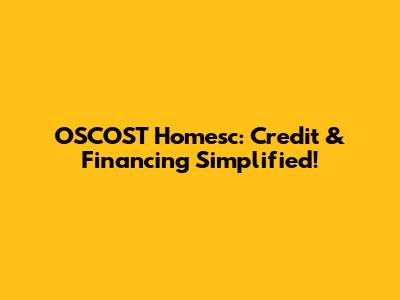 OSCOST Homesc: Credit & Financing Simplified!