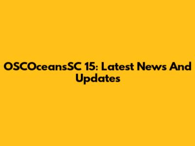 OSCOceansSC 15: Latest News And Updates