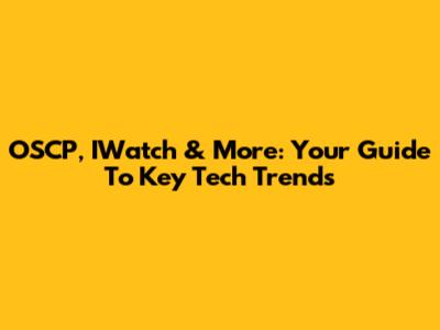 OSCP, IWatch & More: Your Guide To Key Tech Trends