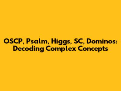 OSCP, Psalm, Higgs, SC, Dominos: Decoding Complex Concepts