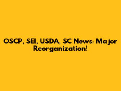 OSCP, SEI, USDA, SC News: Major Reorganization!