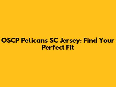 OSCP Pelicans SC Jersey: Find Your Perfect Fit