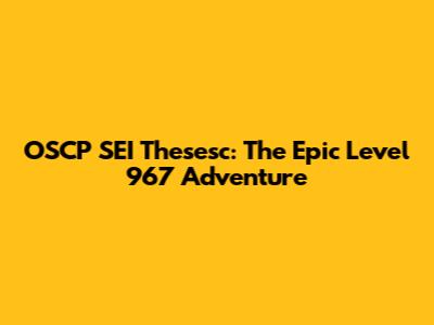 OSCP SEI Thesesc: The Epic Level 967 Adventure