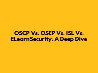 OSCP Vs. OSEP Vs. ISL Vs. ELearnSecurity: A Deep Dive