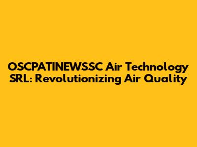 OSCPATINEWSSC Air Technology SRL: Revolutionizing Air Quality