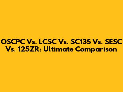OSCPC Vs. LCSC Vs. SC135 Vs. SESC Vs. 125ZR: Ultimate Comparison