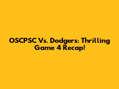 OSCPSC Vs. Dodgers: Thrilling Game 4 Recap!