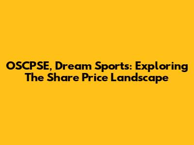 OSCPSE, Dream Sports: Exploring The Share Price Landscape