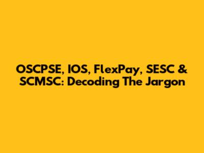 OSCPSE, IOS, FlexPay, SESC & SCMSC: Decoding The Jargon