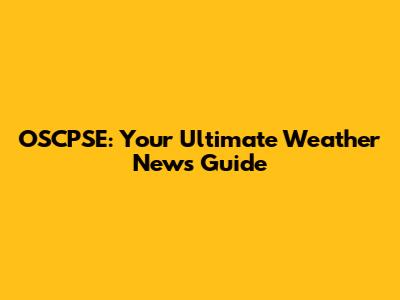 OSCPSE: Your Ultimate Weather News Guide