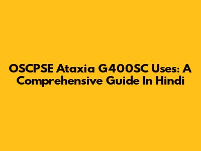 OSCPSE Ataxia G400SC Uses: A Comprehensive Guide In Hindi