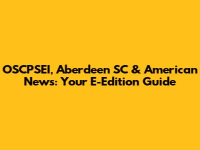 OSCPSEI, Aberdeen SC & American News: Your E-Edition Guide