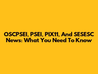 OSCPSEI, PSEI, PIX11, And SESESC News: What You Need To Know