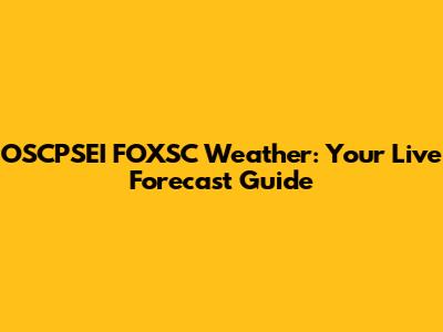 OSCPSEI FOXSC Weather: Your Live Forecast Guide