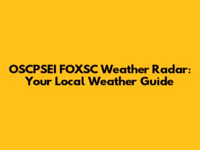 OSCPSEI FOXSC Weather Radar: Your Local Weather Guide