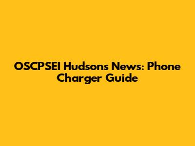OSCPSEI Hudson's News: Phone Charger Guide