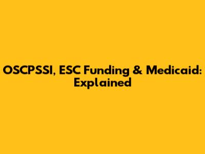OSCPSSI, ESC Funding & Medicaid: Explained