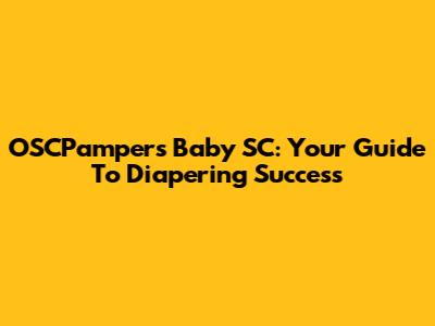 OSCPampers Baby SC: Your Guide To Diapering Success