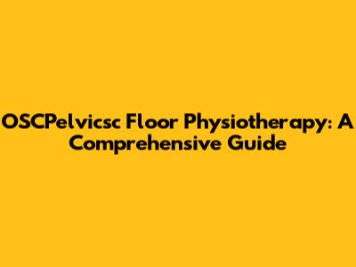 OSCPelvicsc Floor Physiotherapy: A Comprehensive Guide