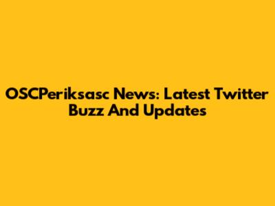 OSCPeriksasc News: Latest Twitter Buzz And Updates