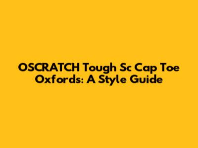 OSCRATCH Tough Sc Cap Toe Oxfords: A Style Guide