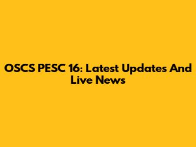 OSCS PESC 16: Latest Updates And Live News